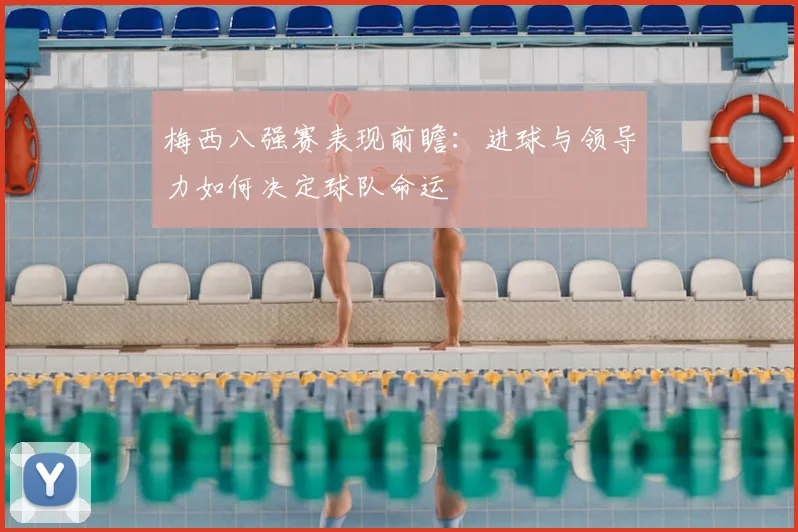 梅西八强赛表现前瞻：进球与领导力如何决定球队命运