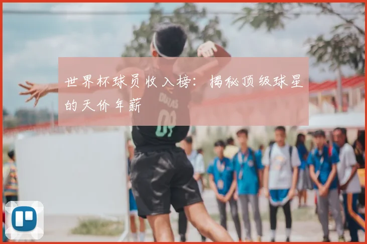 世界杯球员收入榜：揭秘顶级球星的天价年薪