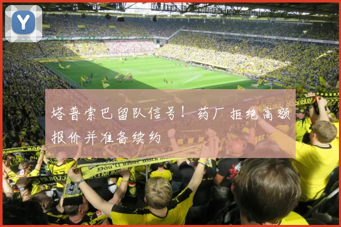 塔普索巴留队信号！药厂拒绝高额报价并准备续约