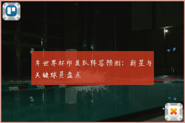 年世界杯印度队阵容预测：新星与关键球员盘点