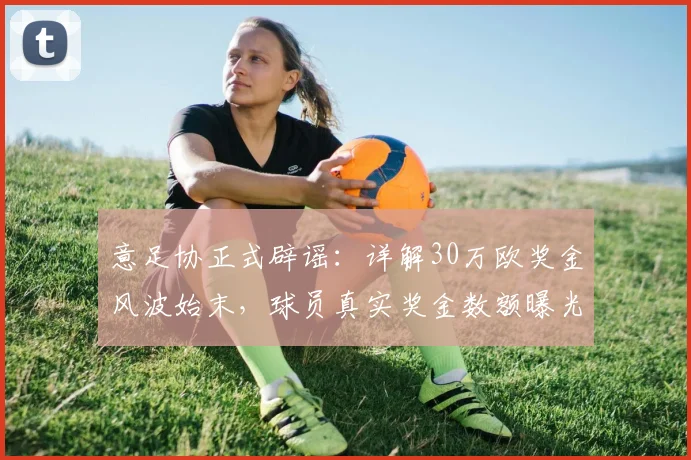 意足协正式辟谣：详解30万欧奖金风波始末，球员真实奖金数额曝光
