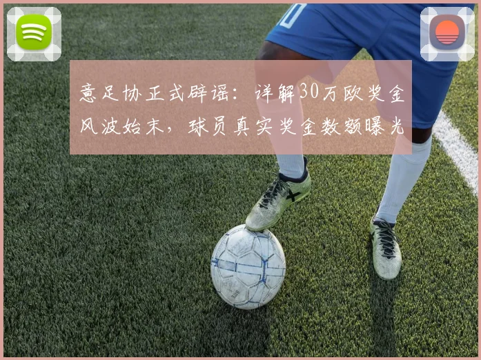 意足协正式辟谣：详解30万欧奖金风波始末，球员真实奖金数额曝光