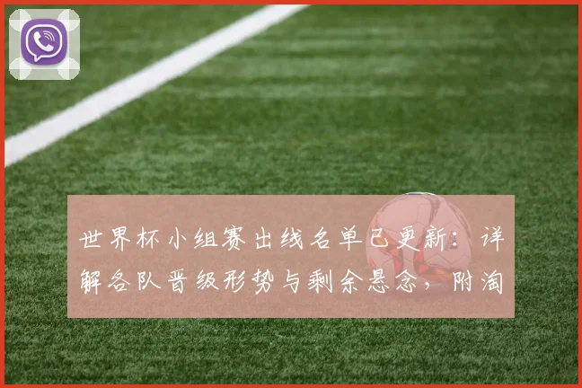 世界杯小组赛出线名单已更新：详解各队晋级形势与剩余悬念，附淘汰赛对阵预测