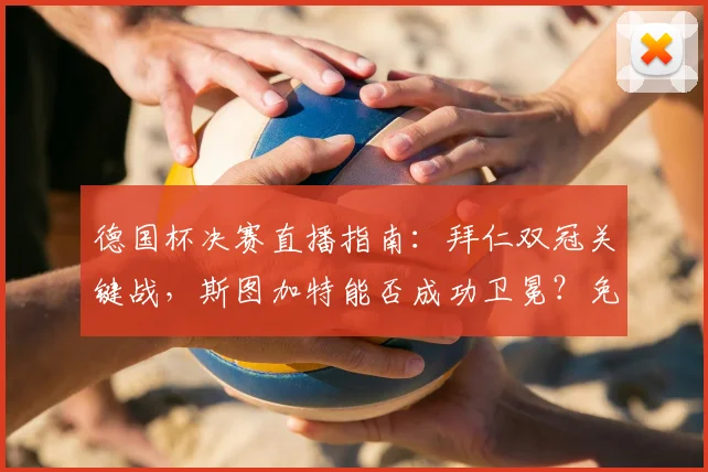 德国杯决赛直播指南：拜仁双冠关键战，斯图加特能否成功卫冕？免费观看平台推荐