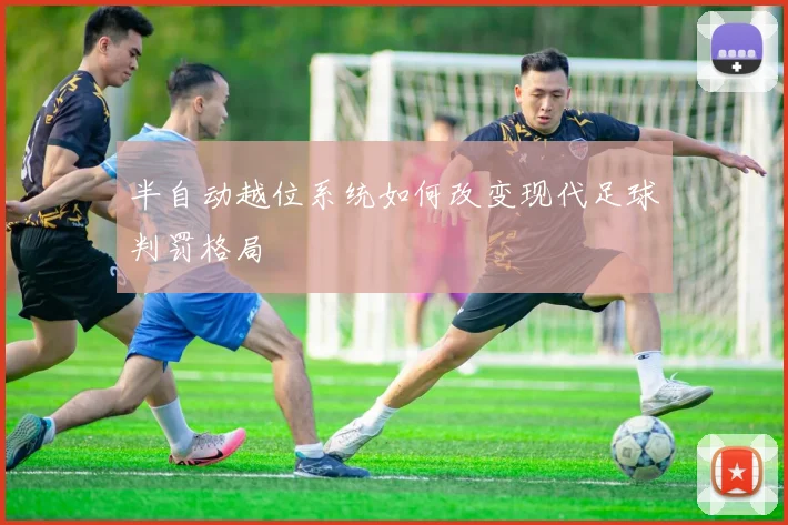 半自动越位系统如何改变现代足球判罚格局
