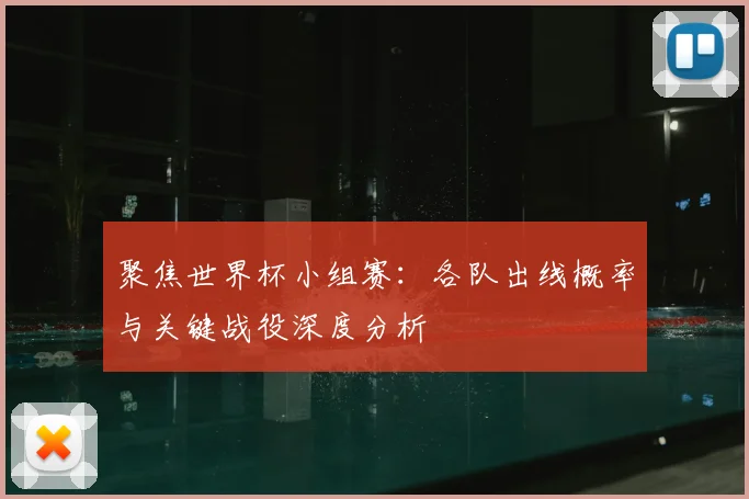聚焦世界杯小组赛：各队出线概率与关键战役深度分析